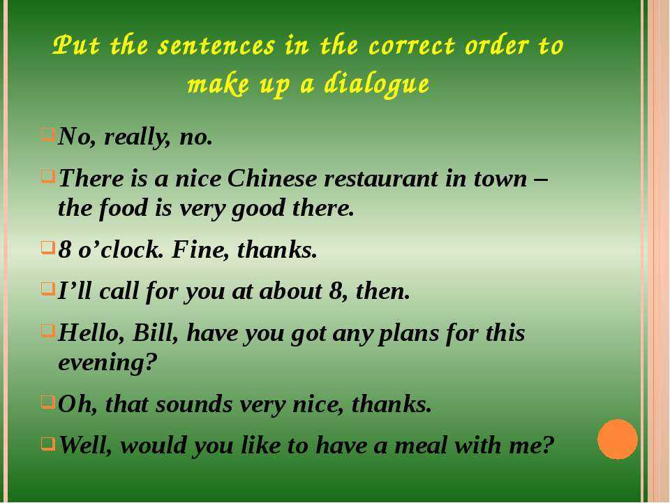 Answer the questions to the dialog. Sentence. Put the sentences in order. Put the sentences in the correct order. Put in the correct order.